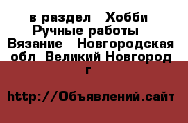  в раздел : Хобби. Ручные работы » Вязание . Новгородская обл.,Великий Новгород г.